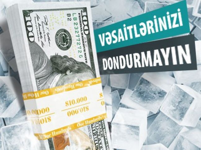 Vəsaitlərinizi dondurmayın!